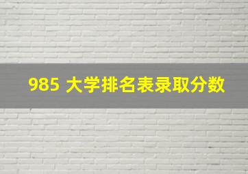 985 大学排名表录取分数